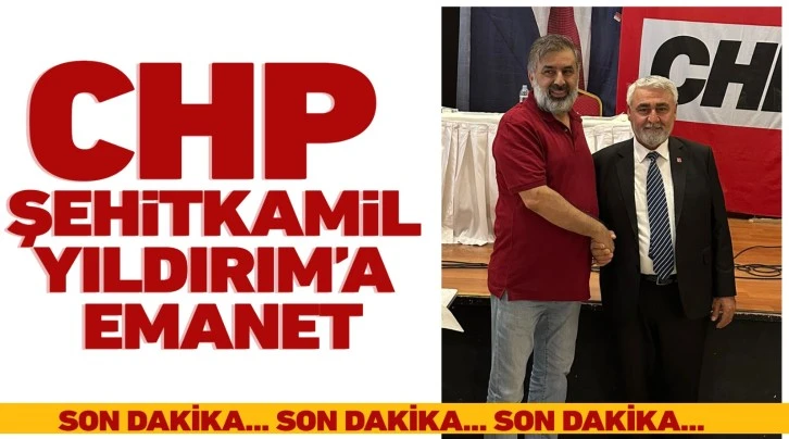 CHP ŞEHİTKAMİL YILDIRIM’A EMANET