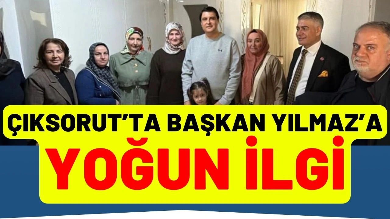&Ccedil;ıksorut&rsquo;ta Başkan Yılmaz&rsquo;a Yoğun İlgi