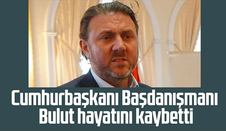 Cumhurbaşkanı Başdanışmanı Yiğit Bulut hayatını kaybetti