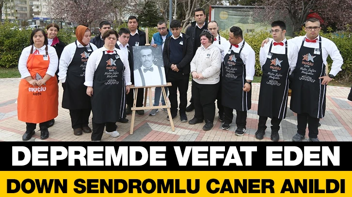 DEPREMDE VEFAT EDEN DOWN SENDROMLU CANER ANILDI