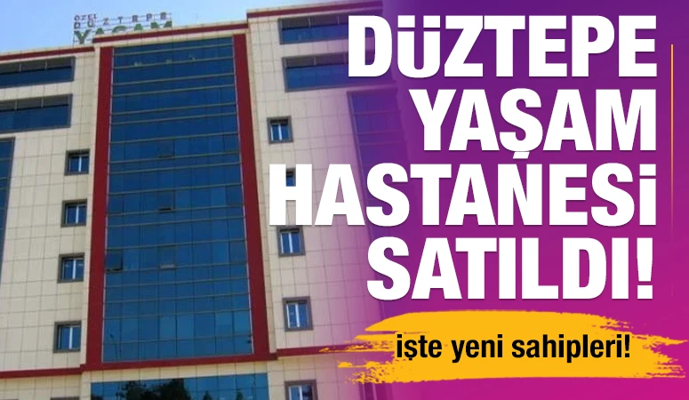Düztepe Yaşam Hastanesi satıldı! İşte yeni sahipleri!