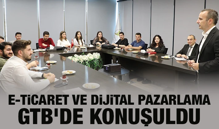 E-TİCARET VE DİJİTAL PAZARLAMA GTB’DE KONUŞULDU