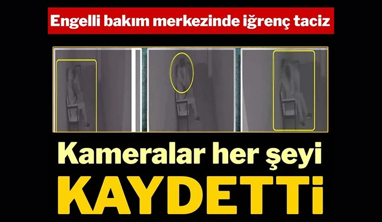Engelli bakım merkezinde iğrenç taciz! Kameralar her şeyi kaydetti