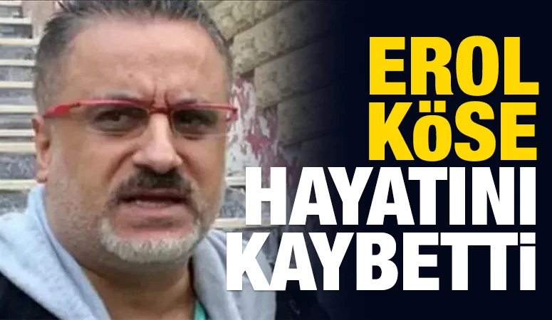 Erol K&ouml;se hayatını kaybetti