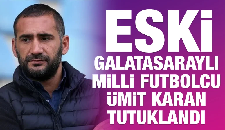 Eski Galatasaraylı milli futbolcu Ümit Karan tutuklandı