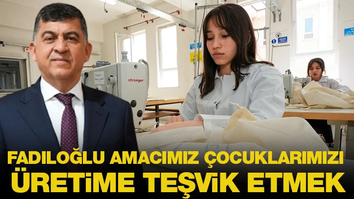 FADILOĞLU AMACIMIZ, ÇOCUKLARIMIZI ÜRETİME TEŞVİK ETMEK