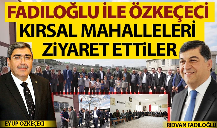 FADILOĞLU İLE ÖZKEÇECİ, KIRSAL MAHALLELERİ ZİYARET ETTİLER