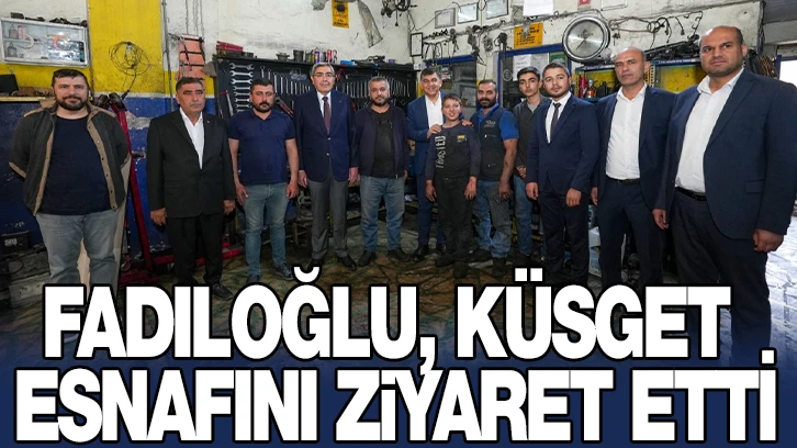 FADILOĞLU, KÜSGET ESNAFINI ZİYARET ETTİ