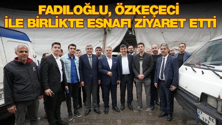 FADILOĞLU, ÖZKEÇECİ İLE BİRLİKTE ESNAFI ZİYARET ETTİ