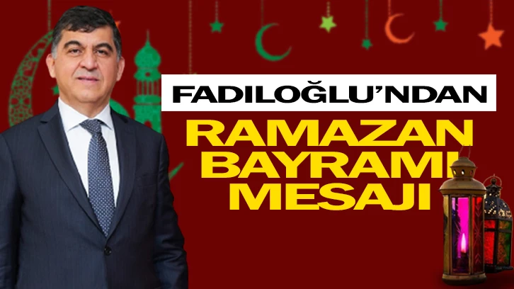 FADILOĞLU, RAMAZAN BAYRAMI MESAJI YAYIMLADI