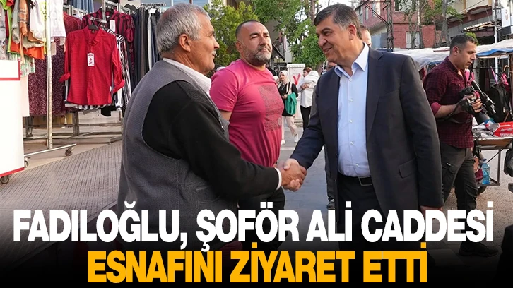 FADILOĞLU, ŞOFÖR ALİ CADDESİ ESNAFINI ZİYARET ETTİ