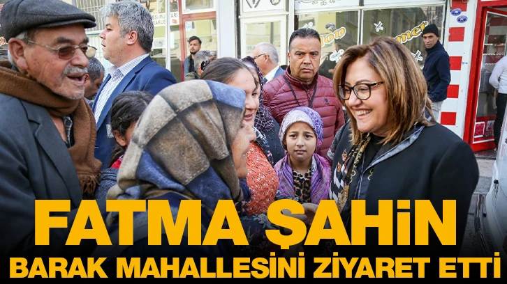 FATMA ŞAHİN, BARAK MAHALLESİNİ ZİYARET ETTİ