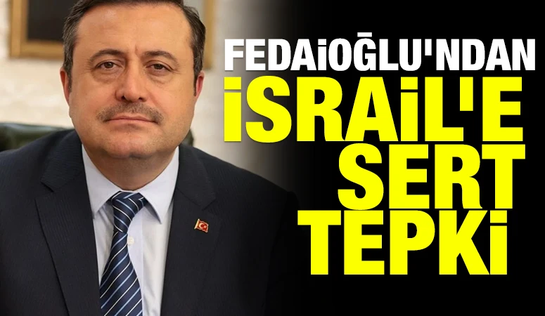 Fedaioğlu&rsquo;ndan İsrail&rsquo;e sert tepki