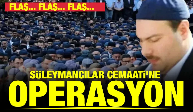FLAŞ... FLAŞ... FLAŞ... S&uuml;leymancılar Cemaati'ne operasyon