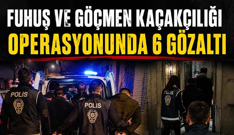 Fuhuş ve g&ouml;&ccedil;men ka&ccedil;ak&ccedil;ılığı operasyonunda 6 g&ouml;zaltı