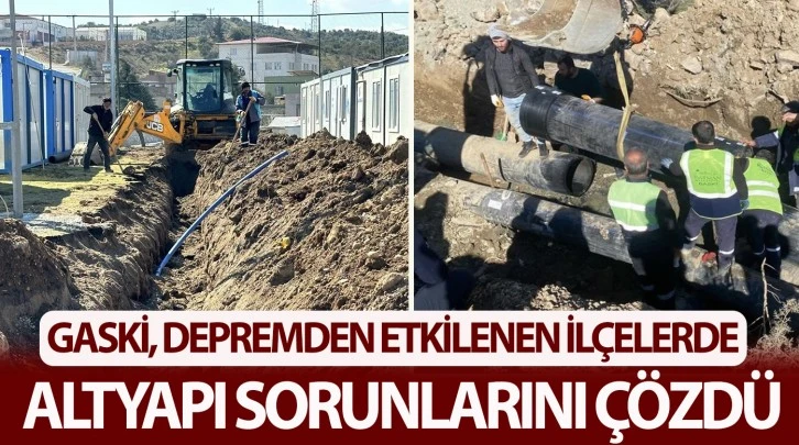 GASKİ, DEPREMDEN ETKİLENEN İLÇELERDE ALTYAPI SORUNLARINI ÇÖZDÜ