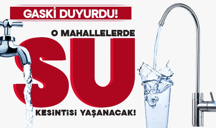 GASKİ duyurdu! O mahallelerde su kesintisi yaşanacak!