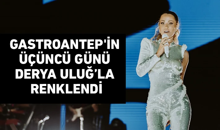 GASTROANTEP'İN ÜÇÜNCÜ GÜNÜ DERYA ULUĞ’LA RENKLENDİ