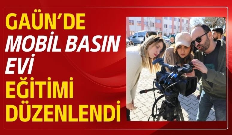 GA&Uuml;N&rsquo;de Mobil Basın Evi Eğitimi D&uuml;zenlendi