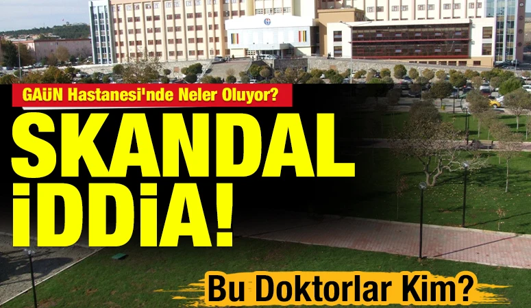GA&Uuml;N Hastanesi&rsquo;nde Neler Oluyor? Skandal İddia! Bu Doktorlar Kim?