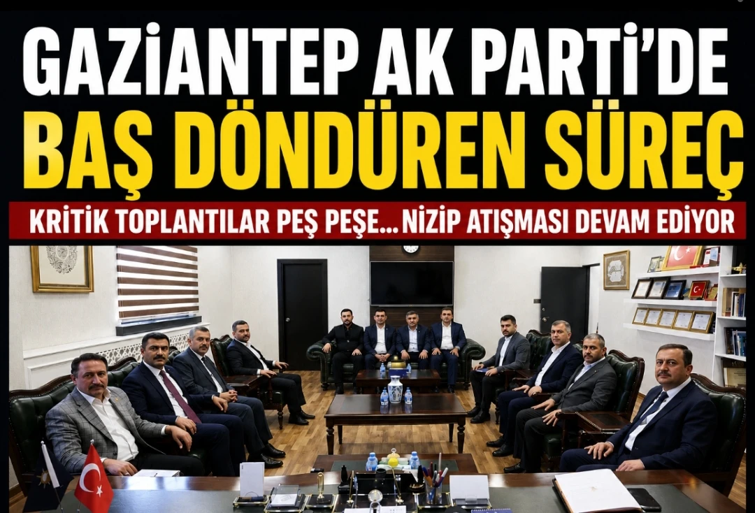 Gaziantep AK Parti&rsquo;de Baş D&ouml;nd&uuml;ren S&uuml;re&ccedil;: Kritik Toplantılar Peş Peşe