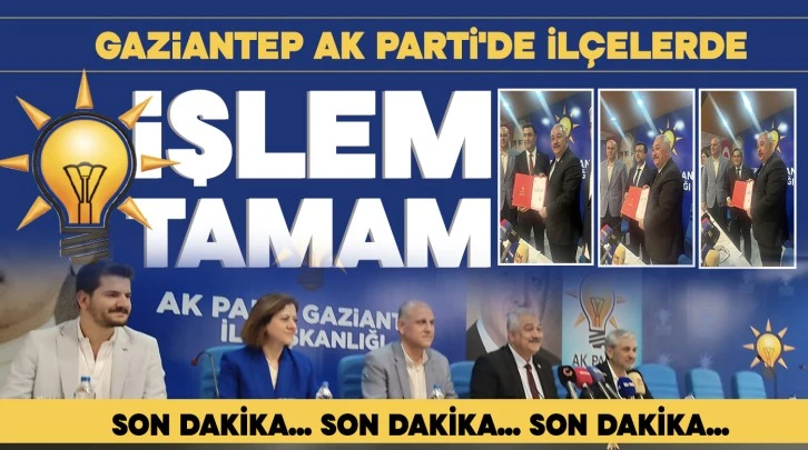 GAZİANTEP AK PARTİ'DE İLÇELERDE İŞLEM TAMAM