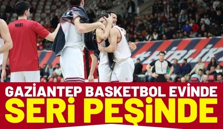 Gaziantep Basketbol Evinde Seri Peşinde