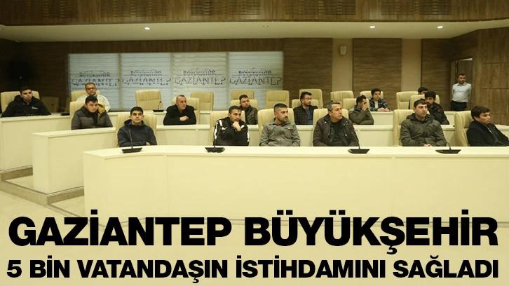 GAZİANTEP BÜYÜKŞEHİR, 5 BİN VATANDAŞIN İSTİHDAMINI SAĞLADI