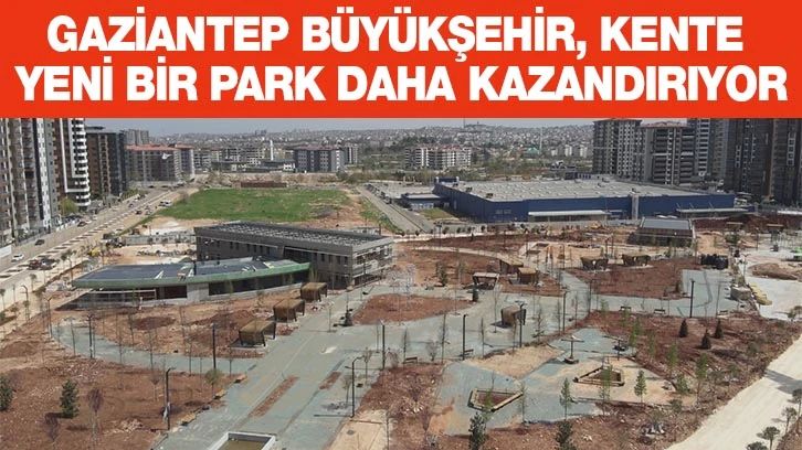 GAZİANTEP BÜYÜKŞEHİR, KENTE YENİ BİR PARK DAHA KAZANDIRIYOR