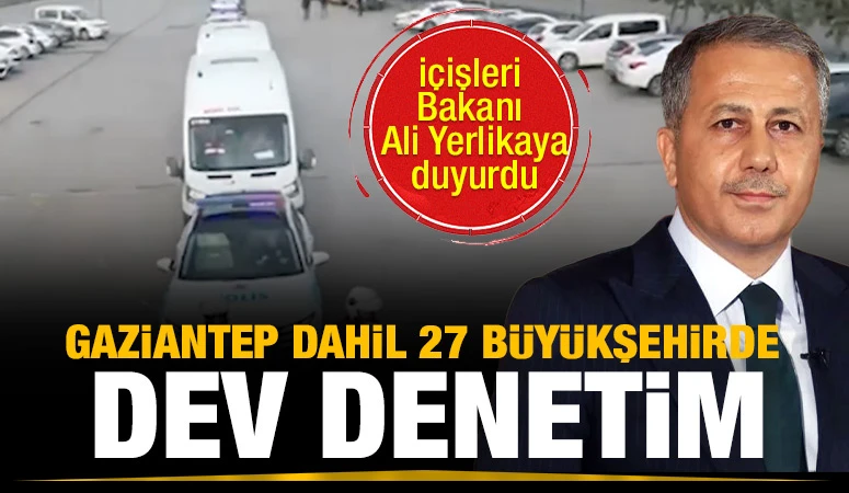 Gaziantep dahil 27 büyükşehirde dev denetim