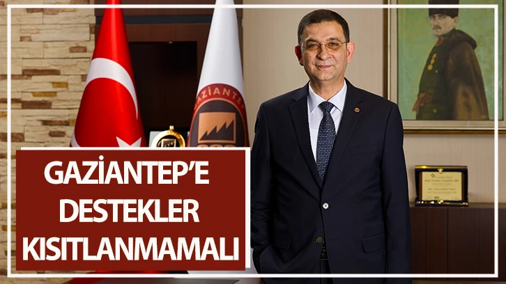 “GAZİANTEP’E DESTEKLER KISITLANMAMALI”