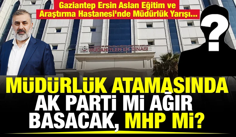 Gaziantep Ersin Aslan Eğitim ve Araştırma Hastanesi&rsquo;nde M&uuml;d&uuml;rl&uuml;k Yarışı... M&uuml;d&uuml;rl&uuml;k Atamasında AK Parti mi Ağır Basacak, MHP mi?