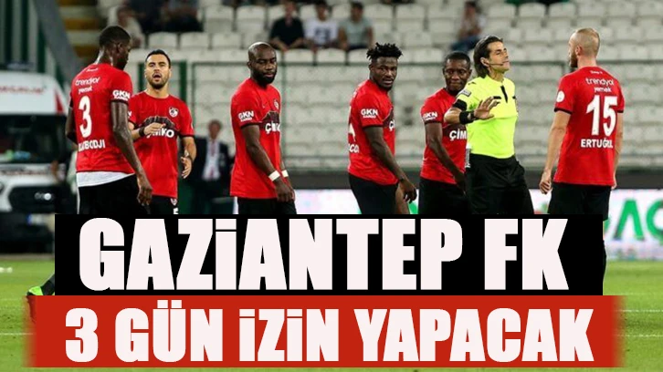 Gaziantep FK 3 gün izin yapacak!