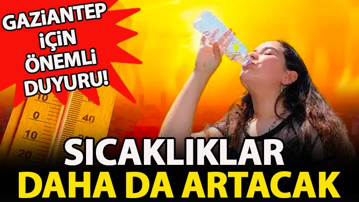 Gaziantep için önemli duyuru! Sıcaklıklar daha da artacak