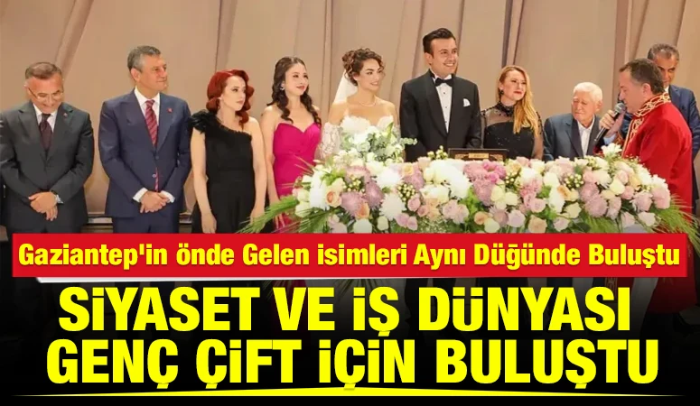Gaziantep&rsquo;in &Ouml;nde Gelen İsimleri Aynı D&uuml;ğ&uuml;nde Buluştu