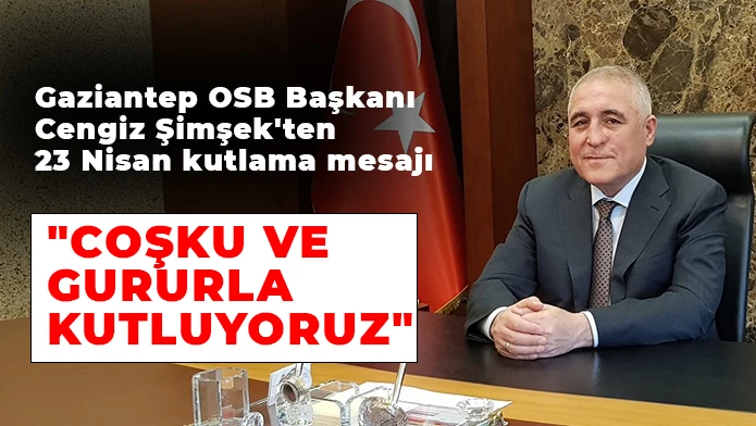 Gaziantep OSB Başkanı Cengiz Şimşek'ten 23 Nisan kutlama mesajı