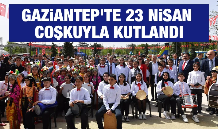 Gaziantep’te 23 Nisan coşkuyla kutlandı