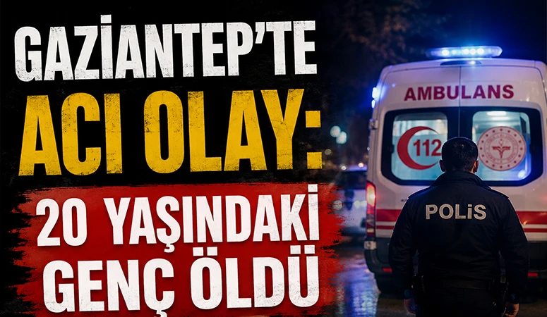 Gaziantep&rsquo;te Acı Olay: 20 Yaşındaki Gen&ccedil; &Ouml;ld&uuml;