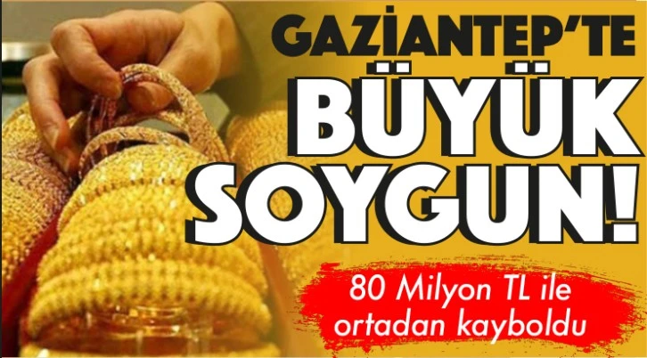 GAZİANTEP'TE BÜYÜK SOYGUN! 