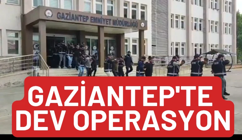 GAZİANTEP'TE DEV OPERASYON