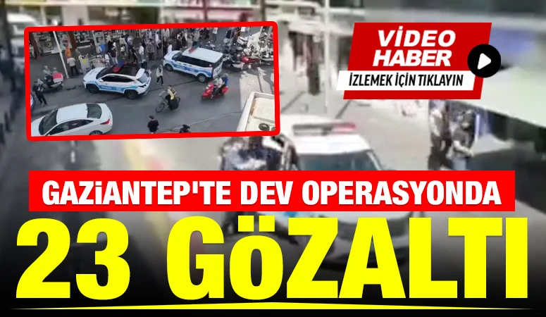 Gaziantep'te dev operasyonda 23 g&ouml;zaltı