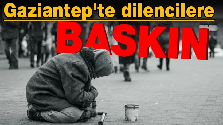 Gaziantep'te dilencilere baskın