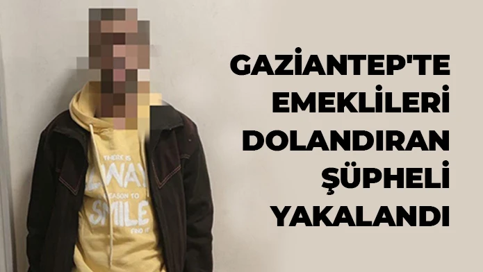 Gaziantep'te emeklileri dolandıran şüpheli yakalandı 