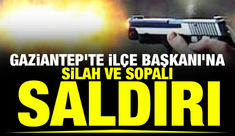 Gaziantep&rsquo;te İl&ccedil;e Başkanı&rsquo;na silah ve sopalı saldırı