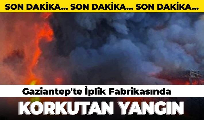 Gaziantep'te İplik Fabrikasında korkutan yangın 