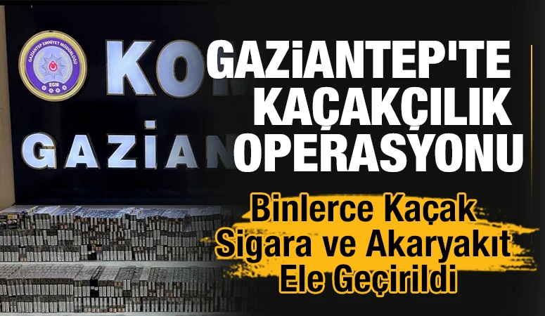 Gaziantep&rsquo;te Ka&ccedil;ak&ccedil;ılık Operasyonu: Binlerce Ka&ccedil;ak Sigara ve Akaryakıt Ele Ge&ccedil;irildi