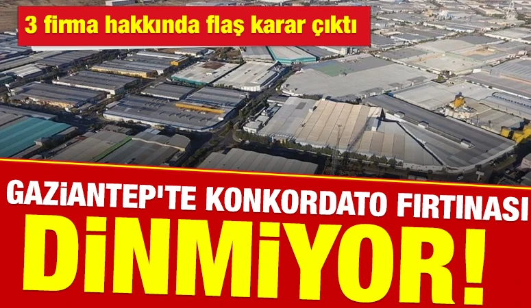 Gaziantep&rsquo;te Konkordato Fırtınası dinmiyor! 3 firma hakkında flaş karar &ccedil;ıktı
