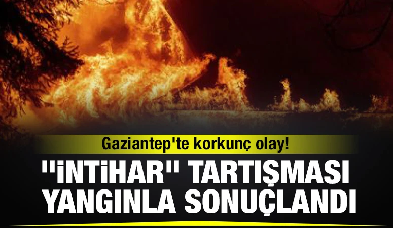 Gaziantep'te korkunç olay! &quot;İntihar&quot; Tartışması Yangınla Sonuçlandı