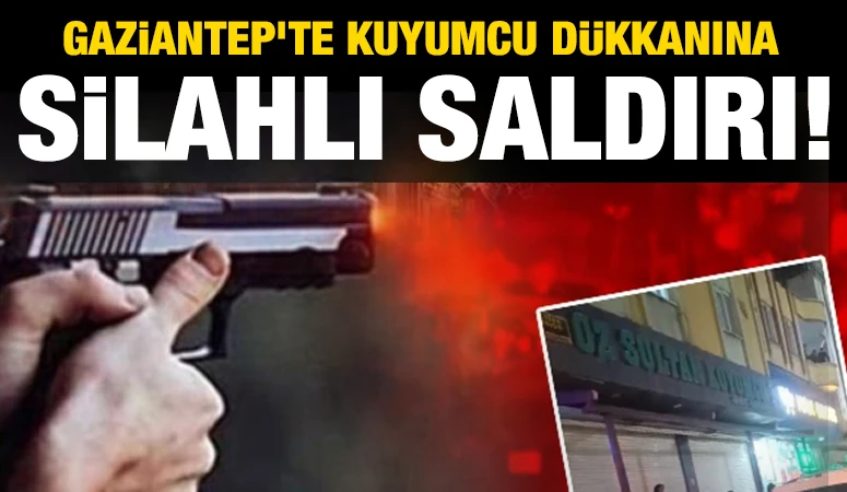 Gaziantep'te kuyumcu d&uuml;kkanına silahlı saldırı!