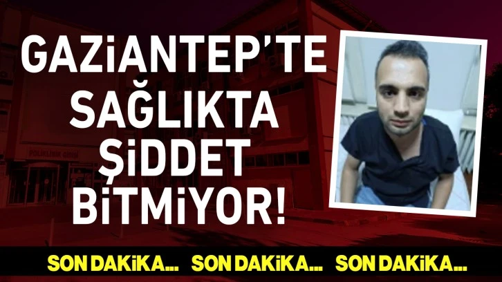 Gaziantep'te sağlıkta şiddet bitmiyor!